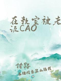 在教室被老师伦流CAO