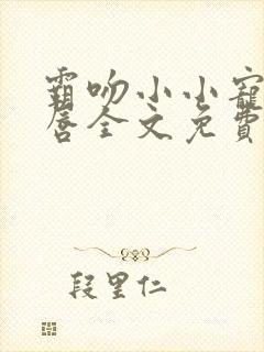 霸吻小小宠儿的唇全文免费阅读