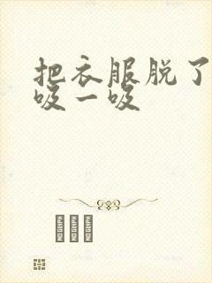 把衣服脱了让我吸一吸