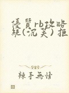 优质rb攻略系统(沉芙) 拒绝改写