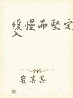 缓慢而坚定的刺入