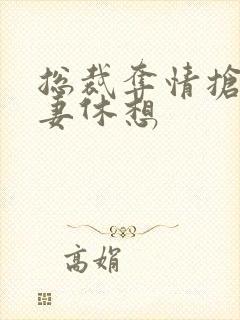 总裁夺情抢我前妻休想