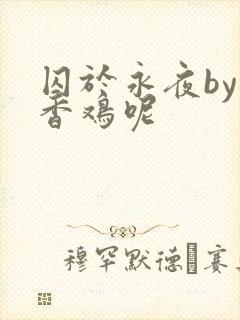囚于永夜by麦香鸡呢