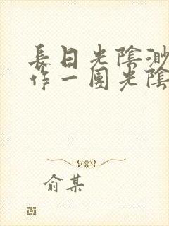 长日光阴渺渺乱作一团光阴似箭