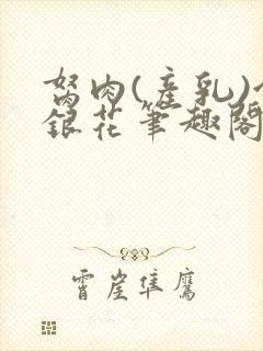 胬肉(产乳)金银花笔趣阁