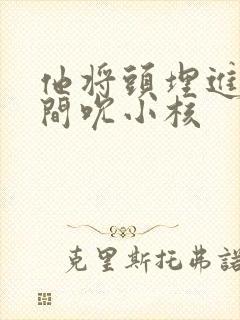 他将头埋进双腿间吮小核