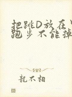 把跳D放在里面跑步不能掉