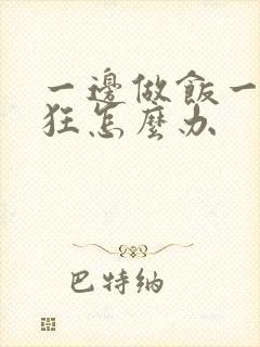 一边做饭一边躁狂怎么办