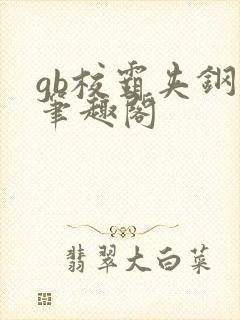 gb校霸夹钢笔笔趣阁