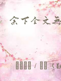 余下全文无防盗