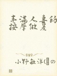 丰满人妻的精油按摩做爰