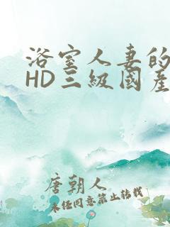 浴室人妻的情欲HD三级国产