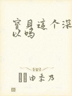 宝贝这个深度可以吗