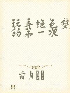 玩弄绝色双胞胎的第一次