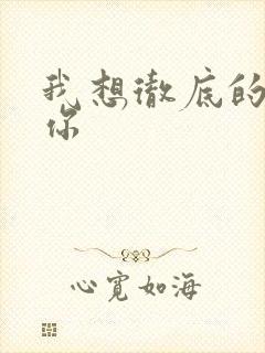 我想彻底的进入你