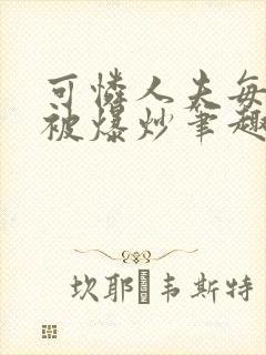 可怜人夫每天都被爆炒笔趣阁