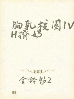 胸乳校园1V1H挤奶