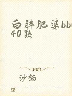 白胖肥婆bbw40熟