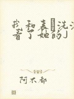 我和表妺洗澡我看了她的J