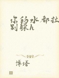 你的水都拉丝了别躲h