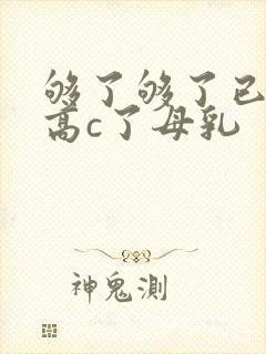 够了够了已经到高c了母乳