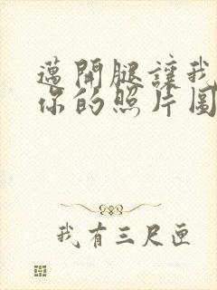 迈开腿让我看看你的照片图片