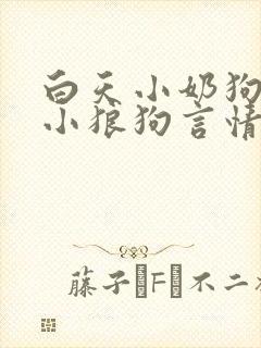 白天小奶狗晚上小狼狗言情