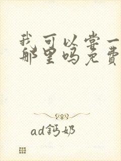 我可以尝一下你那里吗免费