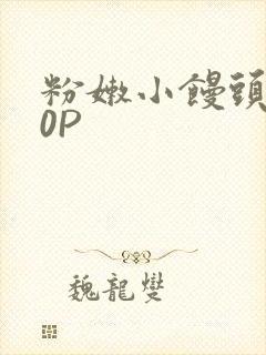 粉嫩小馒头泬90P