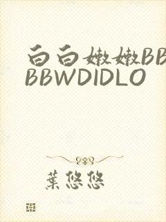 白白嫩嫩BBWBBWDIDLO