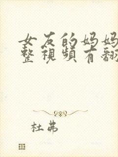 女友的妈妈3完整视频有翻译英文