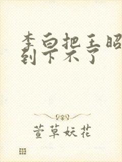 李白把王昭君干到下不了