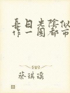 长日光阴似箭乱作一团都市言情