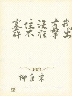 塞住没有我的允许不准拿出来