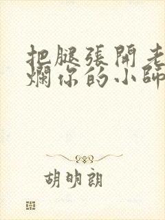 把腿张开老子臊烂你的小师尊视频