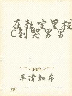 在教室里校草被C到哭男男