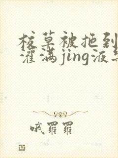 校草被拖到公厕灌满jing液乐可