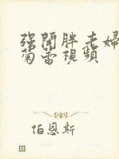 强开胖老妇后门菊蕾视频