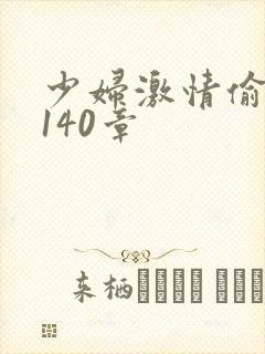 少妇激情偷公乱140章