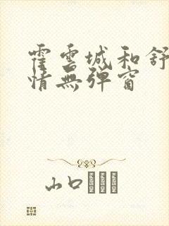 霍云城和舒言抒情无弹窗