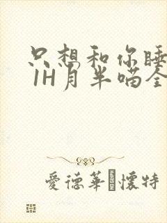 只想和你睡1V 1H月半喵全文