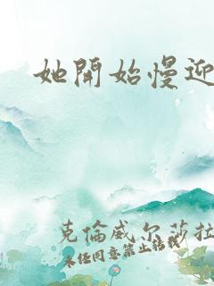 她开始慢迎迎合