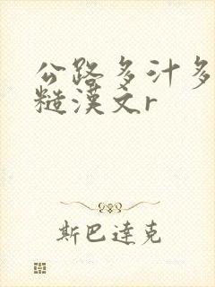 公路多汁多肉的糙汉文r