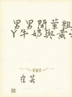 男男开荤粗肉BY牛奶与黄油