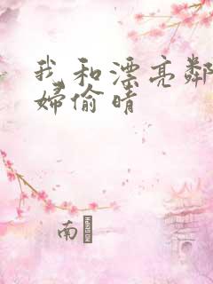 我和漂亮邻居少妇偷晴