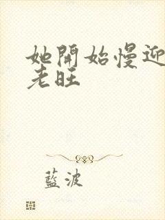 她开始慢迎迎合老旺