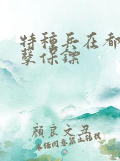 特种兵在都市妖孽保镖