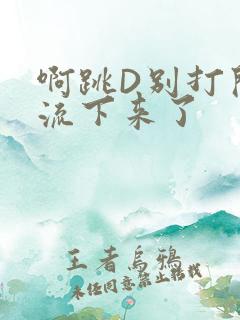 啊跳D别打开水流下来了