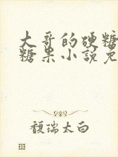 大哥的硬糖消灭糖果小说免费阅读