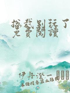 总裁别玩了全文免费阅读